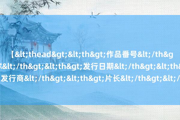 【<thead><th>作品番号</th><th>作品名称</th><th>发行日期</th><th>发行商</th><th>片长</th></thead> 研学游不可变味走调