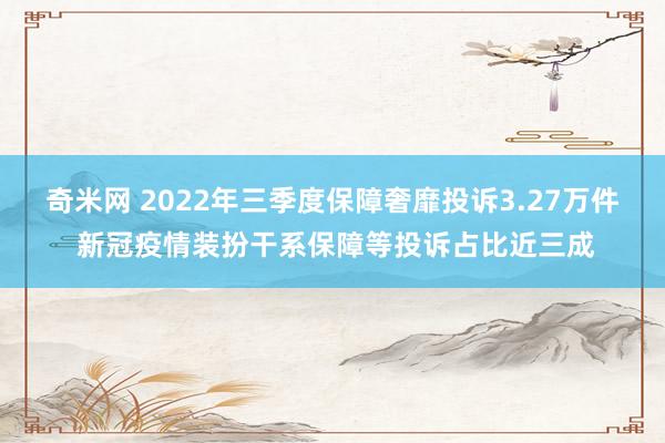 奇米网 2022年三季度保障奢靡投诉3.27万件 新冠疫情装扮干系保障等投诉占比近三成