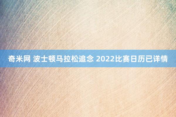 奇米网 波士顿马拉松追念 2022比赛日历已详情