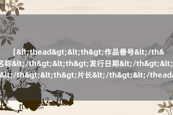 【<thead><th>作品番号</th><th>作品名称</th><th>发行日期</th><th>发行商</th><th>片长</th></thead> 欢腾无限！最受宽待的卡通动漫保举