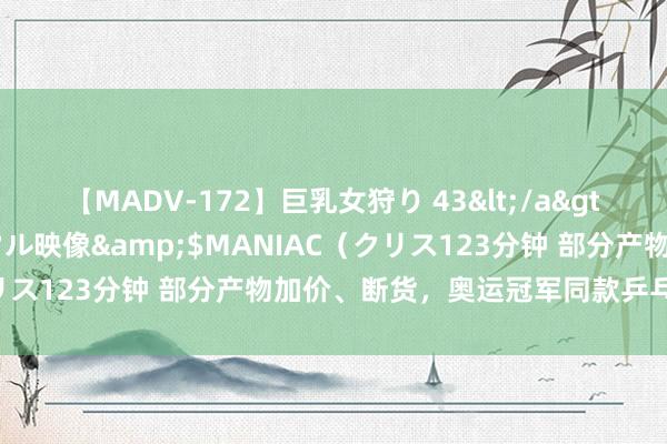 【MADV-172】巨乳女狩り 43</a>2010-11-05クリスタル映像&$MANIAC（クリス123分钟 部分产物加价、断货，奥运冠军同款乒乓拍子热销