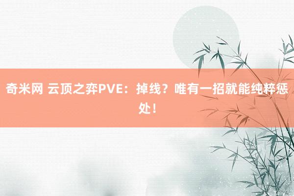 奇米网 云顶之弈PVE：掉线？唯有一招就能纯粹惩处！