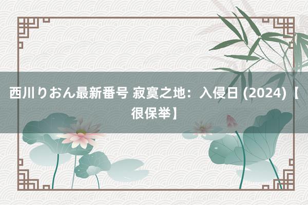 西川りおん最新番号 寂寞之地：入侵日 (2024)【很保举】