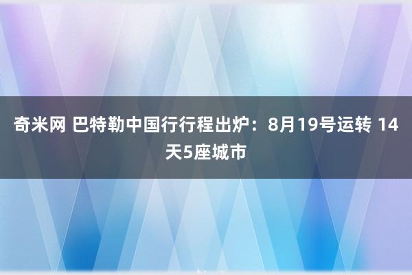 奇米网 巴特勒中国行行程出炉：8月19号运转 14天5座城市