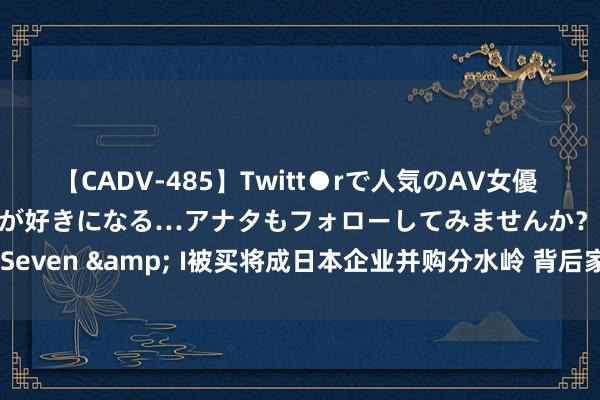 【CADV-485】Twitt●rで人気のAV女優 SNSでますますAV女優が好きになる…アナタもフォローしてみませんか？ Seven & I被买将成日本企业并购分水岭 背后家眷解救与否仍未可