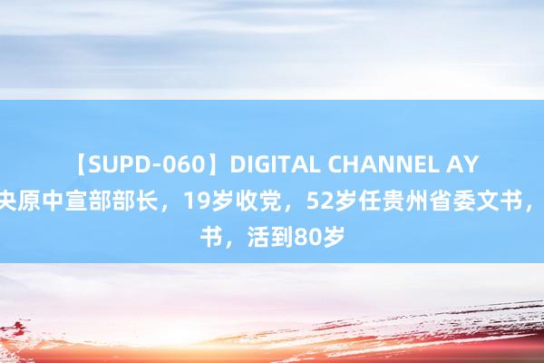 【SUPD-060】DIGITAL CHANNEL AYA 他是中央原中宣部部长，19岁收党，52岁任贵州省委文书，活到80岁