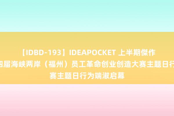 【IDBD-193】IDEAPOCKET 上半期傑作集2009 第四届海峡两岸（福州）员工革命创业创造大赛主题日行为端淑启幕