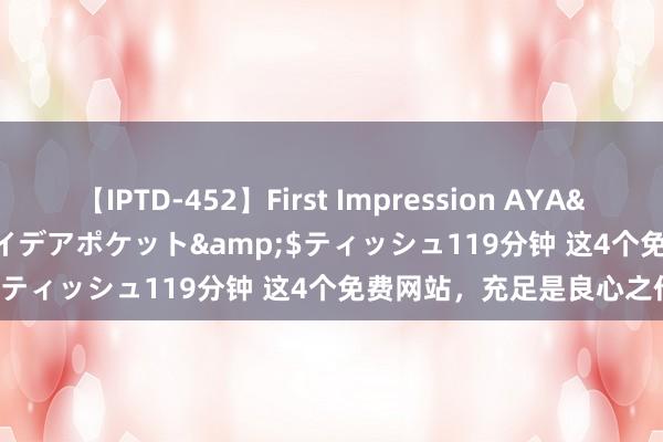 【IPTD-452】First Impression AYA</a>2009-05-01アイデアポケット&$ティッシュ119分钟 这4个免费网站，充足是良心之作！