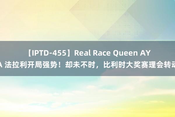 【IPTD-455】Real Race Queen AYA 法拉利开局强势！却未不时，比利时大奖赛理会转动