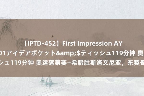 【IPTD-452】First Impression AYA</a>2009-05-01アイデアポケット&$ティッシュ119分钟 奥运落第赛—希腊胜斯洛文尼亚，东契奇无缘巴黎奥运会