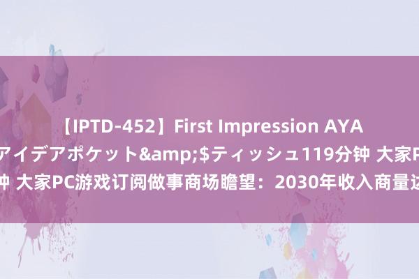 【IPTD-452】First Impression AYA</a>2009-05-01アイデアポケット&$ティッシュ119分钟 大家PC游戏订阅做事商场瞻望：2030年收入商量达