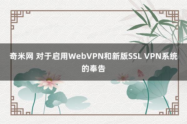 奇米网 对于启用WebVPN和新版SSL VPN系统的奉告