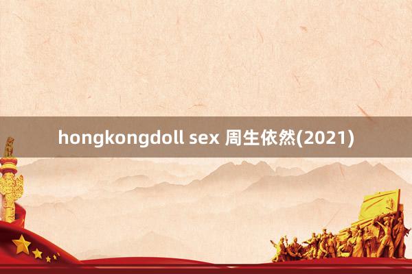 hongkongdoll sex 周生依然(2021)