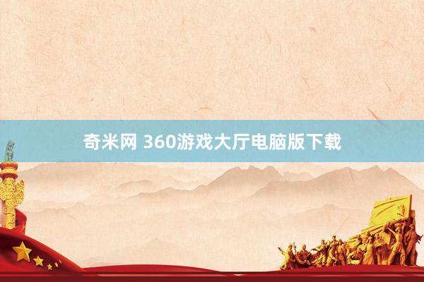 奇米网 360游戏大厅电脑版下载