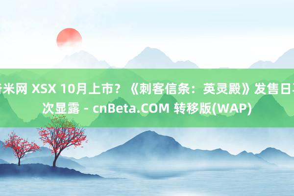 奇米网 XSX 10月上市？《刺客信条：英灵殿》发售日再次显露 - cnBeta.COM 转移版(WAP)