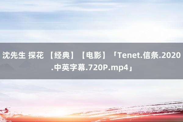 沈先生 探花 【经典】【电影】「Tenet.信条.2020.中英字幕.720P.mp4」