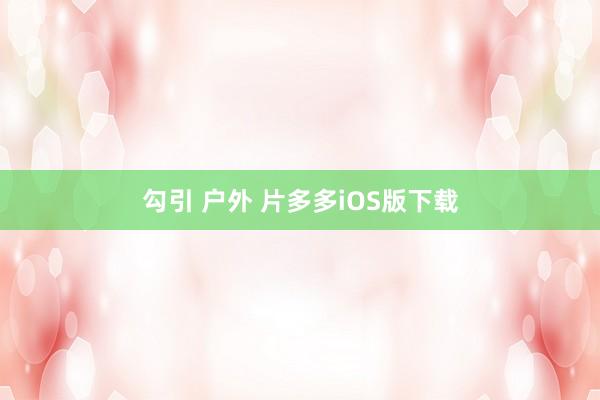 勾引 户外 片多多iOS版下载