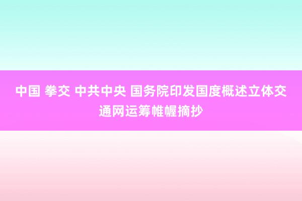 中国 拳交 中共中央 国务院印发国度概述立体交通网运筹帷幄摘抄