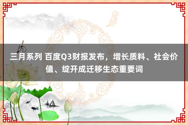 三月系列 百度Q3财报发布，增长质料、社会价值、绽开成迁移生态重要词